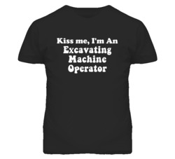 Kiss Me I'm An Excavating Machine Operator Funny Occupation T Shirt