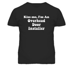 Kiss Me I'm An Overhead Door Installer Funny Occupation T Shirt