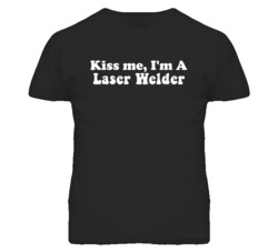 Kiss Me I'm A Laser Welder Funny Occupation T Shirt