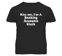 Kiss Me I'm A Banking Accounts Clerk Funny Occupation T Shirt