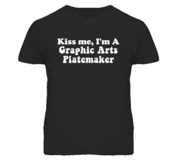 Kiss Me I'm A Graphic Arts Platemaker Funny Occupation T Shirt