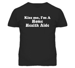 Kiss Me I'm A Home Health Aide Funny Occupation T Shirt