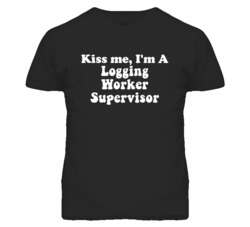 Kiss Me I'm A Logging Worker Supervisor Funny Occupation T Shirt