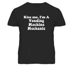 Kiss Me I'm A Vending Machine Mechanic Funny Occupation T Shirt