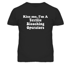 Kiss Me I'm A Textile Bleaching Operators Funny Occupation T Shirt