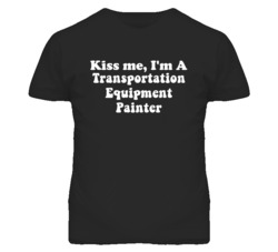 Kiss Me I'm A Transportation Equipment Painter Funny Occupation T Shir