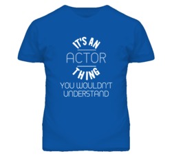 It's An Actor  Thing Funny Job T Shirt
