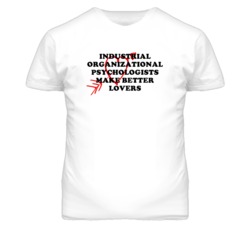 Industrial Organizational Psychologists Make Better Lovers Fun T Shirt