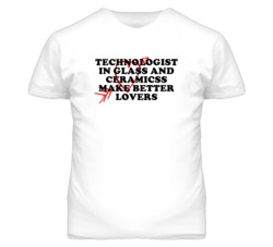 Technologist In Glass And Ceramicss Make Better Lovers Fun T Shirt