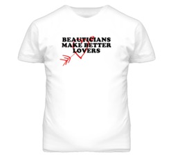 Beauticians Make Better Lovers Fun T Shirt