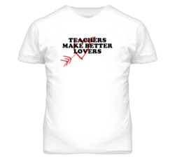Teachers Make Better Lovers Fun T Shirt