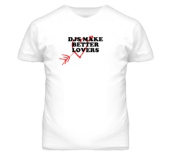 Djs Make Better Lovers Fun T Shirt