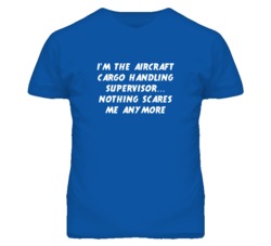 I'm the Aircraft Cargo Handling Supervisor Nothing Scares Me T Shirt