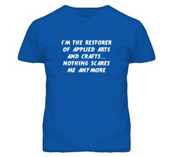 I'm the Restorer Of Applied Arts And Crafts Nothing Scares Me T Shirt