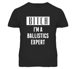 Ballistics Expert Bitch I'm A Occupation T Shirt