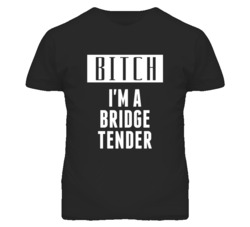 Bridge Tender Bitch I'm A Occupation T Shirt
