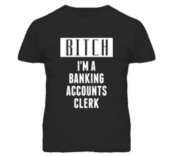 Banking Accounts Clerk Bitch I'm A Occupation T Shirt