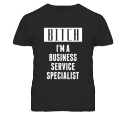 Business Service Specialist Bitch I'm A Occupation T Shirt