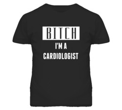 Cardiologist  Bitch I'm A Occupation T Shirt