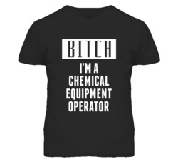 Chemical Equipment Operator Bitch I'm A Occupation T Shirt