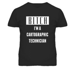 Cartographic Technician Bitch I'm A Occupation T Shirt