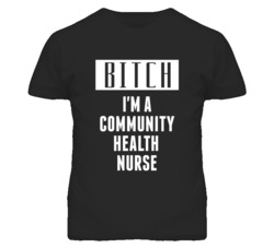 Community Health Nurse Bitch I'm A Occupation T Shirt