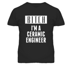 Ceramic Engineer Bitch I'm A Occupation T Shirt