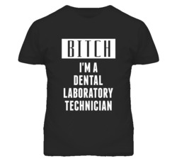 Dental Laboratory Technician Bitch I'm A Occupation T Shirt