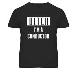 Conductor Bitch I'm A Occupation T Shirt