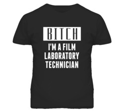 Film Laboratory Technician Bitch I'm A Occupation T Shirt