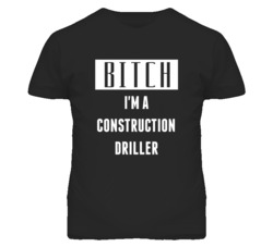 Construction Driller Bitch I'm A Occupation T Shirt