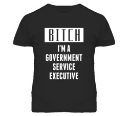 Government Service Executive Bitch I'm A Occupation T Shirt