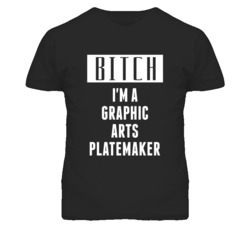 Graphic Arts Platemaker Bitch I'm A Occupation T Shirt