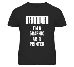 Graphic Arts Printer Bitch I'm A Occupation T Shirt