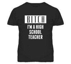 High School Teacher Bitch I'm A Occupation T Shirt