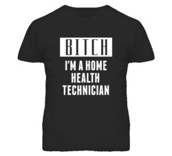 Home Health Technician Bitch I'm A Occupation T Shirt