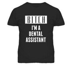 Dental Assistant Bitch I'm A Occupation T Shirt