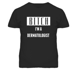 Dermatologist  Bitch I'm A Occupation T Shirt