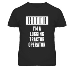 Logging Tractor Operator Bitch I'm A Occupation T Shirt