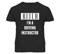 Driving Instructor Bitch I'm A Occupation T Shirt