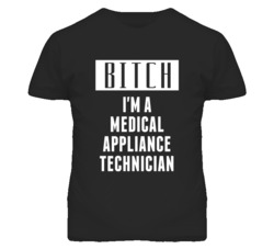 Medical Appliance Technician Bitch I'm A Occupation T Shirt