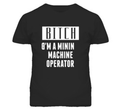 Mining Machine Operator Bitch I'm A Occupation T Shirt