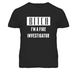Fire Investigator Bitch I'm A Occupation T Shirt