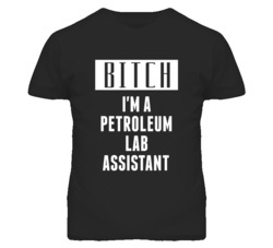 Petroleum Lab Assistant Bitch I'm A Occupation T Shirt