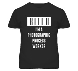 Photographic Process Worker Bitch I'm A Occupation T Shirt