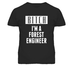 Forest Engineer Bitch I'm A Occupation T Shirt