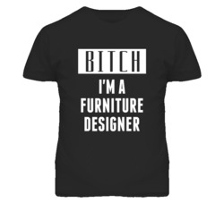 Furniture Designer Bitch I'm A Occupation T Shirt