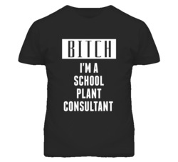 School Plant Consultant Bitch I'm A Occupation T Shirt