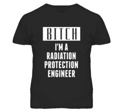 Radiation Protection Engineer Bitch I'm A Occupation T Shirt