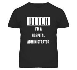 Hospital Administrator Bitch I'm A Occupation T Shirt
